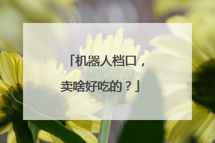 机器人档口，卖啥好吃的？