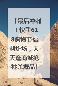 最后冲刺！快手618购物节福利炸场，天天逛商城抢秒杀爆品