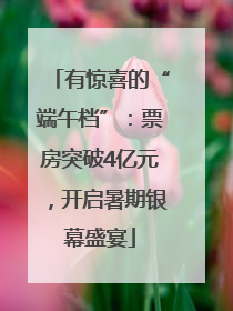 有惊喜的“端午档”：票房突破4亿元，开启暑期银幕盛宴