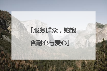 服务群众，她饱含耐心与爱心