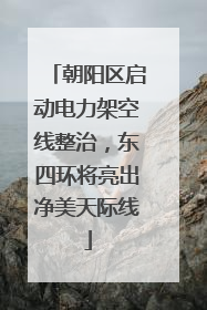 朝阳区启动电力架空线整治，东四环将亮出净美天际线