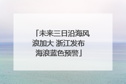 未来三日沿海风浪加大 浙江发布海浪蓝色预警