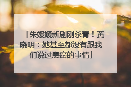 朱媛媛新剧刚杀青！黄晓明：她甚至都没有跟我们说过患癌的事情