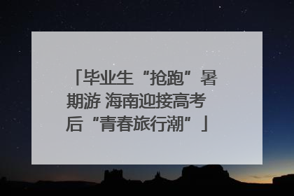 毕业生“抢跑”暑期游 海南迎接高考后“青春旅行潮”