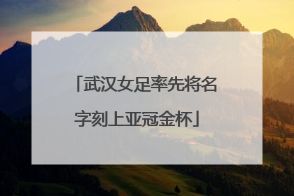 武汉女足率先将名字刻上亚冠金杯