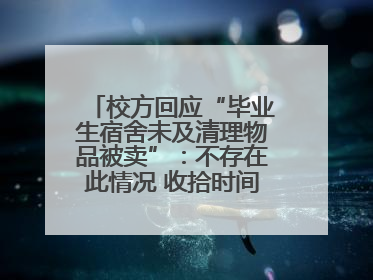 校方回应“毕业生宿舍未及清理物品被卖”：不存在此情况 收拾时间充足，遗留物品会帮保管