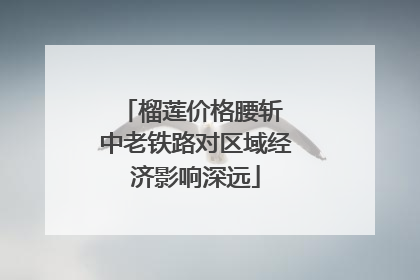 榴莲价格腰斩 中老铁路对区域经济影响深远