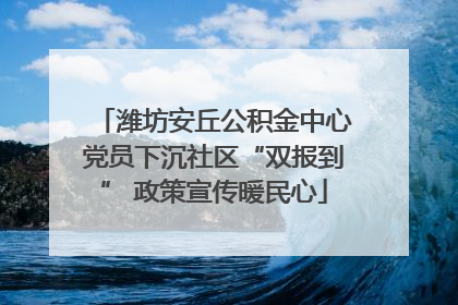 潍坊安丘公积金中心党员下沉社区“双报到” 政策宣传暖民心