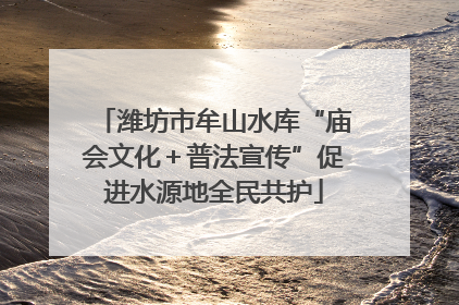 潍坊市牟山水库“庙会文化＋普法宣传”促进水源地全民共护