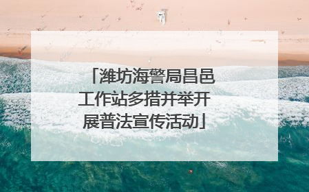 潍坊海警局昌邑工作站多措并举开展普法宣传活动