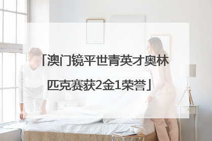 澳门镜平世青英才奥林匹克赛获2金1荣誉