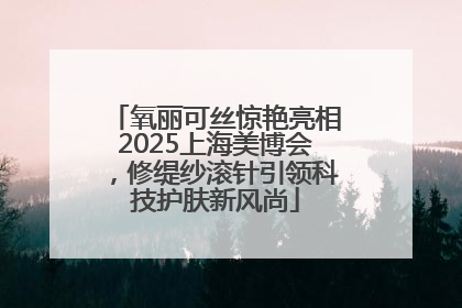 氧丽可丝惊艳亮相2025上海美博会，修缇纱滚针引领科技护肤新风尚
