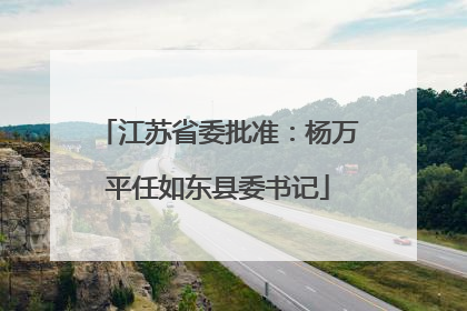 江苏省委批准：杨万平任如东县委书记