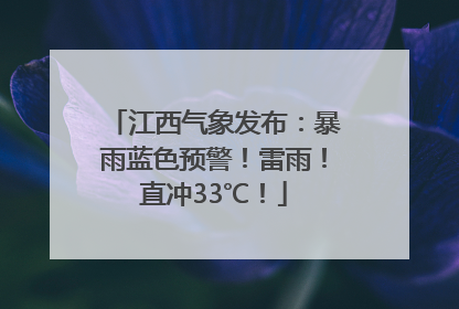江西气象发布：暴雨蓝色预警！雷雨！直冲33℃！