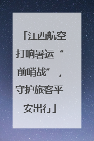 江西航空打响暑运“前哨战”，守护旅客平安出行
