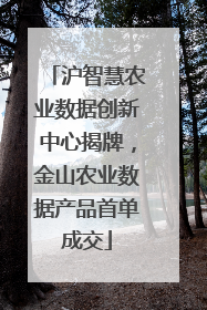 沪智慧农业数据创新中心揭牌，金山农业数据产品首单成交