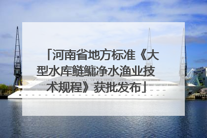 河南省地方标准《大型水库鲢鳙净水渔业技术规程》获批发布