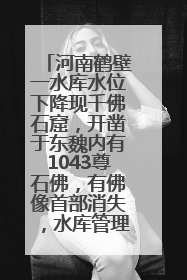 河南鹤壁一水库水位下降现千佛石窟，开凿于东魏内有1043尊石佛，有佛像首部消失，水库管理方回应