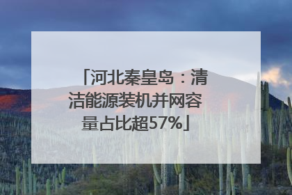 河北秦皇岛：清洁能源装机并网容量占比超57%