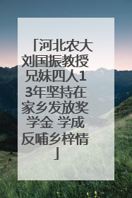 河北农大刘国振教授兄妹四人13年坚持在家乡发放奖学金 学成反哺乡梓情