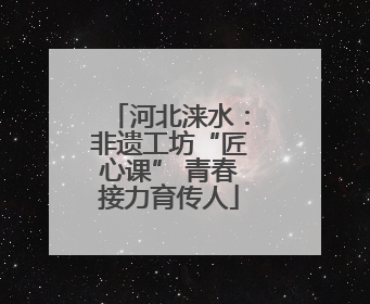 河北涞水：非遗工坊“匠心课” 青春接力育传人