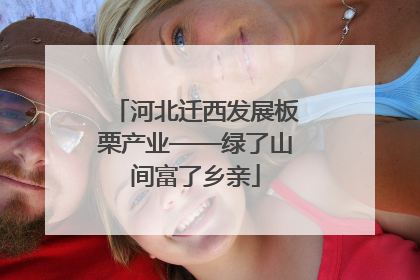 河北迁西发展板栗产业——绿了山间富了乡亲