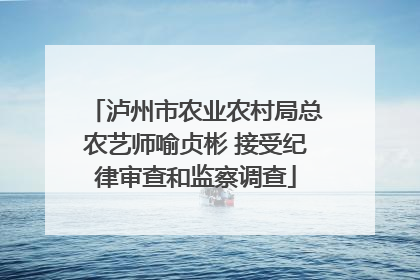 泸州市农业农村局总农艺师喻贞彬 接受纪律审查和监察调查