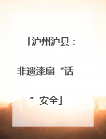 泸州泸县：非遗漆扇“话”安全