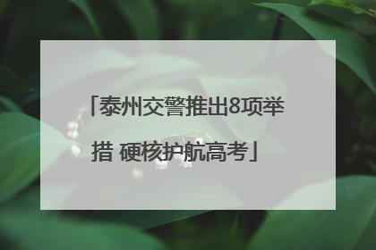 泰州交警推出8项举措 硬核护航高考