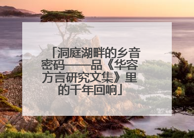 洞庭湖畔的乡音密码——品《华容方言研究文集》里的千年回响