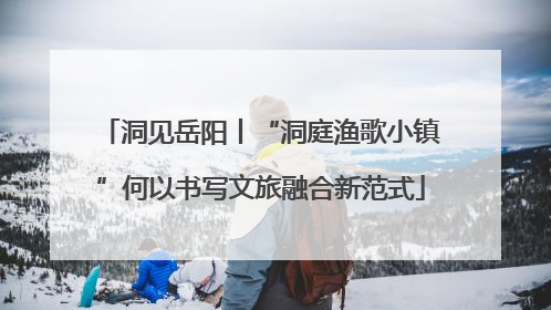 洞见岳阳丨“洞庭渔歌小镇”何以书写文旅融合新范式