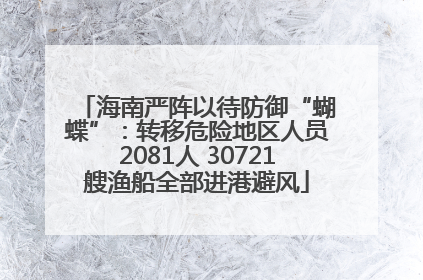 海南严阵以待防御“蝴蝶”：转移危险地区人员2081人 30721艘渔船全部进港避风