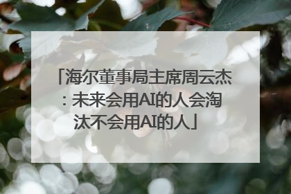 海尔董事局主席周云杰：未来会用AI的人会淘汰不会用AI的人
