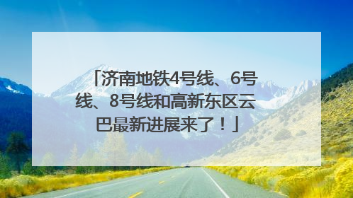 济南地铁4号线、6号线、8号线和高新东区云巴最新进展来了！