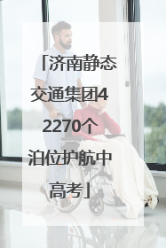 济南静态交通集团42270个泊位护航中高考