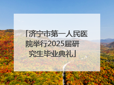 济宁市第一人民医院举行2025届研究生毕业典礼