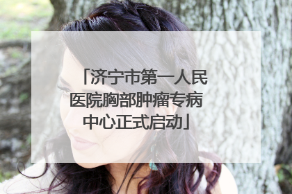 济宁市第一人民医院胸部肿瘤专病中心正式启动