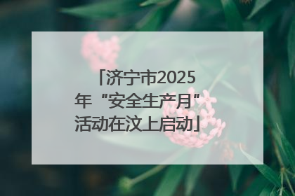 济宁市2025年“安全生产月”活动在汶上启动