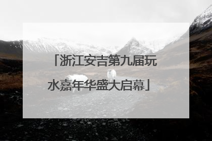 浙江安吉第九届玩水嘉年华盛大启幕