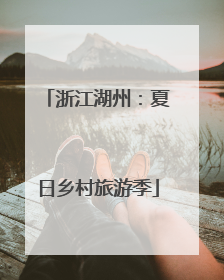 浙江湖州：夏日乡村旅游季