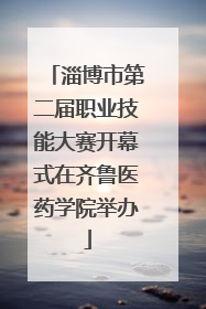 淄博市第二届职业技能大赛开幕式在齐鲁医药学院举办