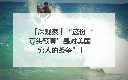 深观察丨“这份‘寡头预算’是对美国穷人的战争”