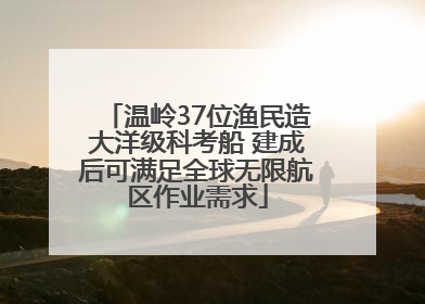 温岭37位渔民造大洋级科考船 建成后可满足全球无限航区作业需求