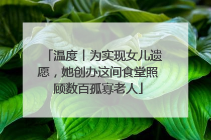 温度丨为实现女儿遗愿，她创办这间食堂照顾数百孤寡老人