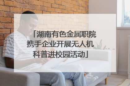 湖南有色金属职院携手企业开展无人机科普进校园活动