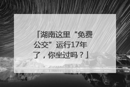 湖南这里“免费公交”运行17年了，你坐过吗？