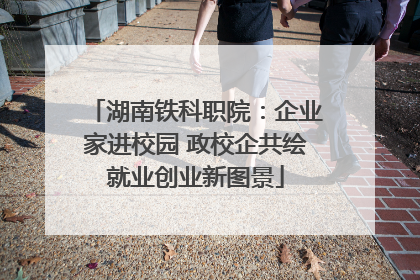 湖南铁科职院：企业家进校园 政校企共绘就业创业新图景