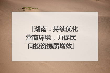 湖南：持续优化营商环境，力促民间投资提质增效