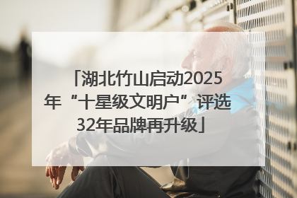 湖北竹山启动2025年“十星级文明户”评选 32年品牌再升级