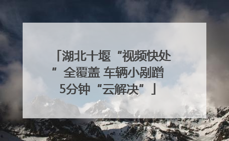 湖北十堰“视频快处”全覆盖 车辆小剐蹭5分钟“云解决”